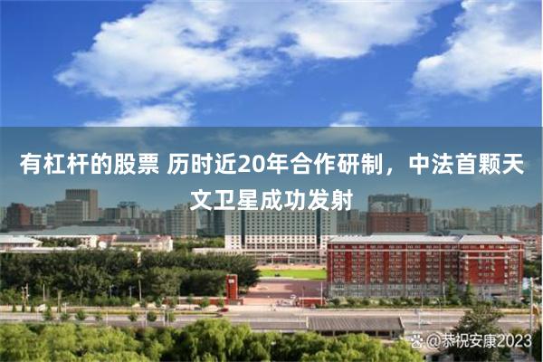有杠杆的股票 历时近20年合作研制，中法首颗天文卫星成功发射