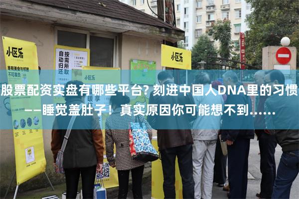 股票配资实盘有哪些平台? 刻进中国人DNA里的习惯——睡觉盖肚子！真实原因你可能想不到......