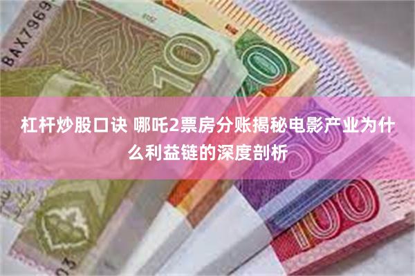 杠杆炒股口诀 哪吒2票房分账揭秘电影产业为什么利益链的深度剖析