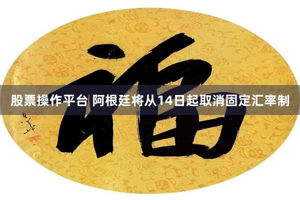 股票操作平台 阿根廷将从14日起取消固定汇率制