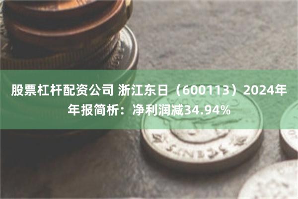 股票杠杆配资公司 浙江东日（600113）2024年年报简析：净利润减34.94%