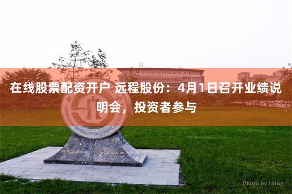 在线股票配资开户 远程股份：4月1日召开业绩说明会，投资者参与