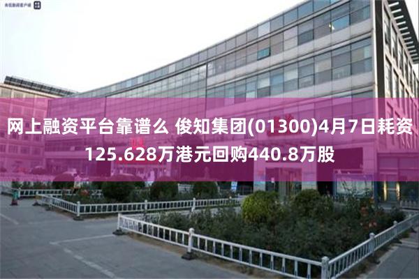 网上融资平台靠谱么 俊知集团(01300)4月7日耗资125.628万港元回购440.8万股