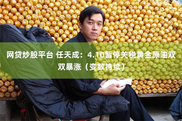 网贷炒股平台 任天成：4.10暂停关税黄金原油双双暴涨（变数持续）