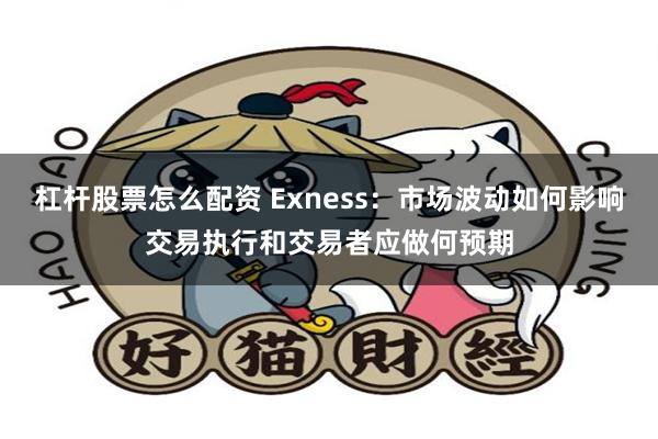 杠杆股票怎么配资 Exness：市场波动如何影响交易执行和交易者应做何预期