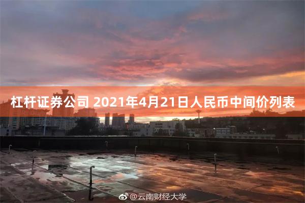 杠杆证券公司 2021年4月21日人民币中间价列表