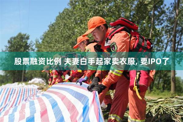 股票融资比例 夫妻白手起家卖衣服, 要IPO了