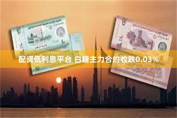配资低利息平台 白糖主力合约收跌0.03%