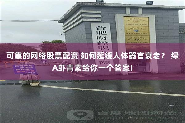 可靠的网络股票配资 如何延缓人体器官衰老？ 绿A虾青素给你一个答案!