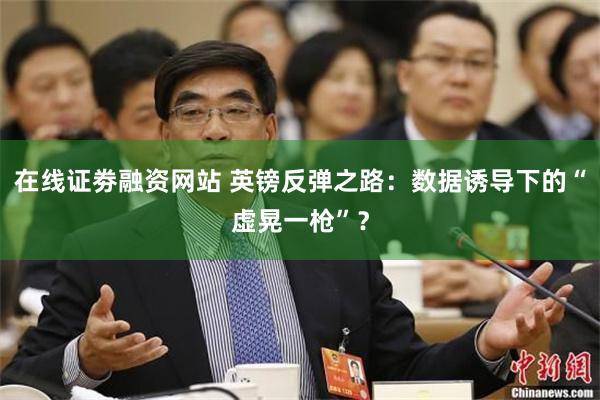 在线证劵融资网站 英镑反弹之路：数据诱导下的“虚晃一枪”？