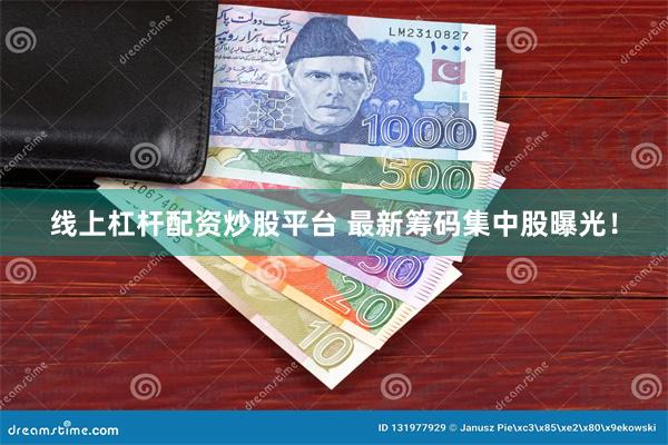 线上杠杆配资炒股平台 最新筹码集中股曝光！