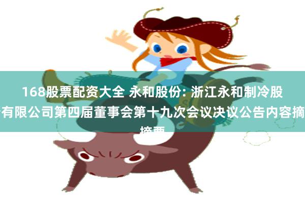 168股票配资大全 永和股份: 浙江永和制冷股份有限公司第四届董事会第十九次会议决议公告内容摘要
