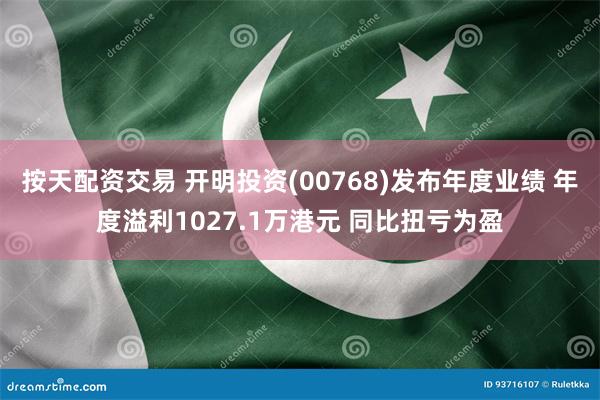 按天配资交易 开明投资(00768)发布年度业绩 年度溢利1027.1万港元 同比扭亏为盈