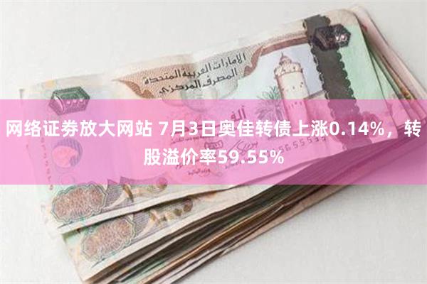 网络证劵放大网站 7月3日奥佳转债上涨0.14%，转股溢价率59.55%